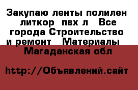 Закупаю ленты полилен, литкор, пвх-л - Все города Строительство и ремонт » Материалы   . Магаданская обл.